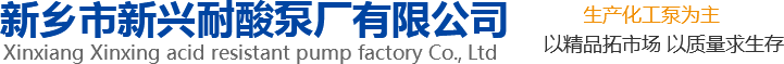 新興泵業(yè)，新鄉(xiāng)化工泵，耐酸泵,耐腐蝕泵,磁力化工泵廠(chǎng)家，新鄉(xiāng)市新興耐酸泵廠(chǎng)有限公司